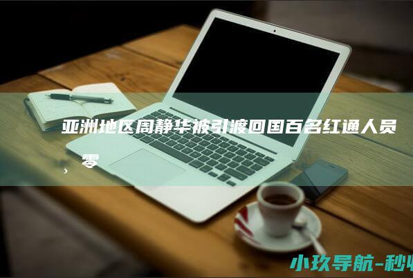 亚洲地区 周静华被引渡回国 百名红通人员 清零