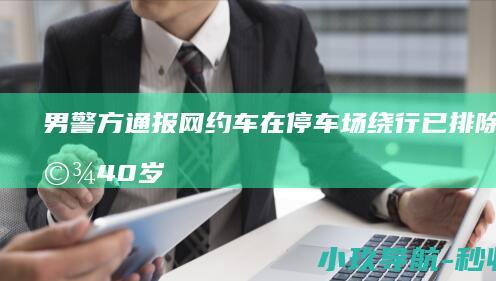 男 警方通报网约车在停车场绕行 已排除酒驾 40岁 导致情绪急躁 因长时间联系不上客人 毒驾 驾驶员贾某
