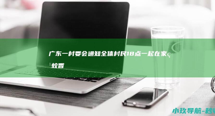广东一村委会通知全体村民 18点一起在家点蚊香 当地回应