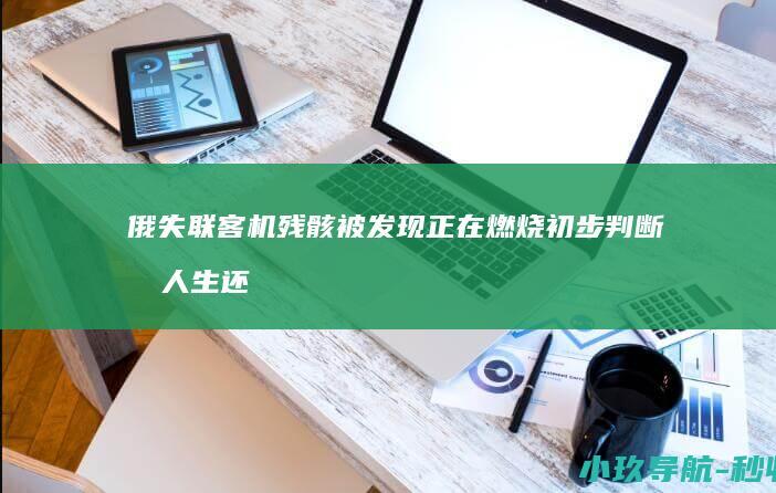 俄失联客机残骸被发现正在燃烧 初步判断无人生还
