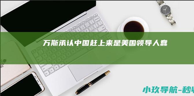 万斯承认 中国赶上来 是美国领导人蠢