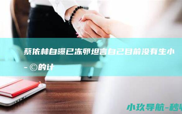蔡依林自曝已冻卵！坦言自己目前没有生小孩的计划