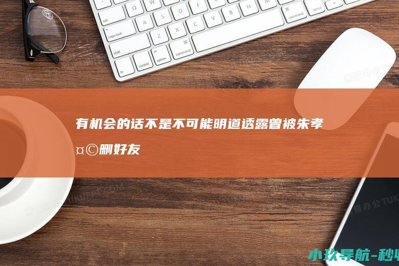 有机会的话不是不可能 明道透露曾被朱孝天删好友！回应183Club合体