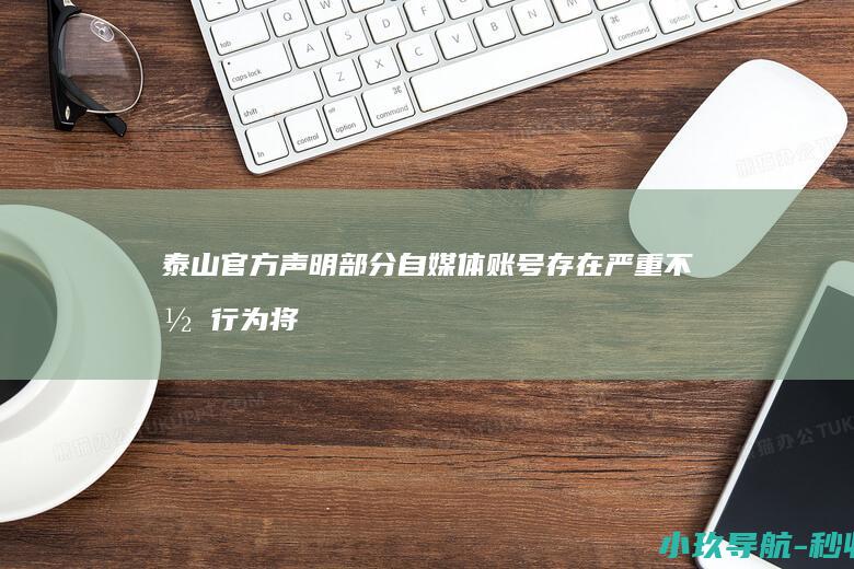 泰山官方声明 部分自媒体账号存在严重不当行为 将捍卫权益