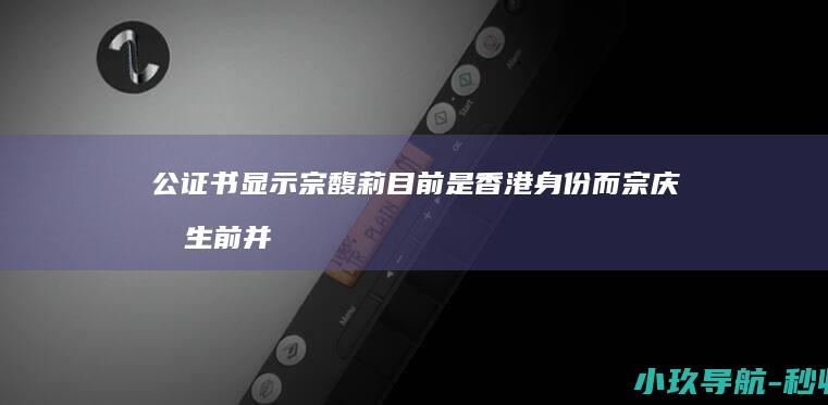 公证书显示宗馥莉目前是香港身份 而宗庆后生前并未和施幼珍离婚