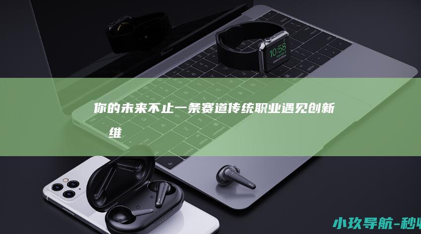 你的未来不止一条赛道 传统职业遇见创新思维