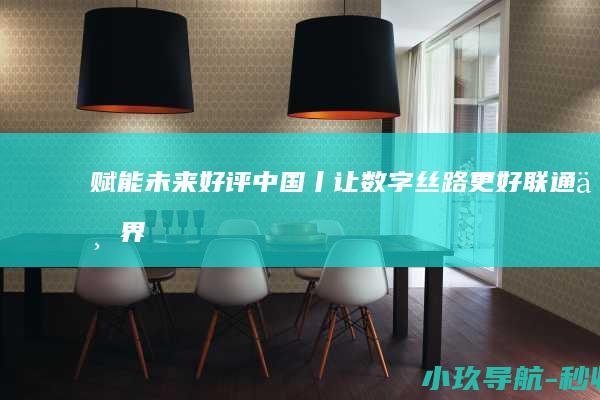 赋能未来 好评中国丨让数字丝路更好联通世界