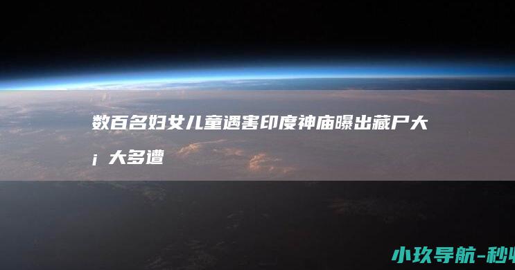 数百名妇女儿童遇害 印度神庙曝出藏尸大案 大多遭到暴力袭击和性侵