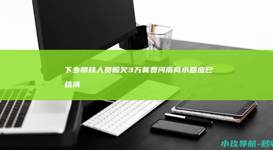 下乡帮扶人员赊欠3万餐费 河南商水回应 已结清