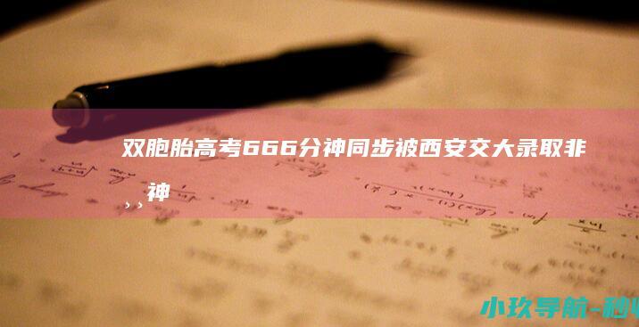 双胞胎高考666分神同步被西安交大录取 非常神奇 同年同月同日生同分同校同专业 校方