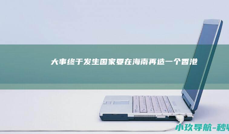 大事终于发生 国家要在海南再造一个香港