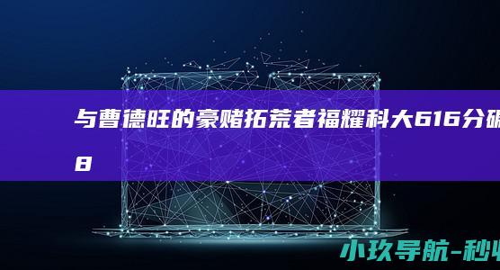 与曹德旺的豪赌 拓荒者 福耀科大616分碾压985 50名