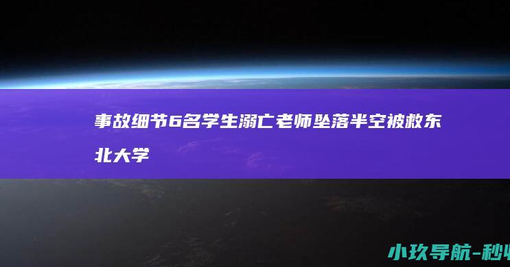事故细节 6名学生溺亡 老师坠落半空被救 东北大学 听到呼救后浮选机被急停