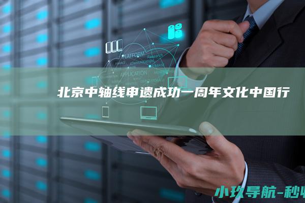 北京中轴线申遗成功一周年 文化中国行