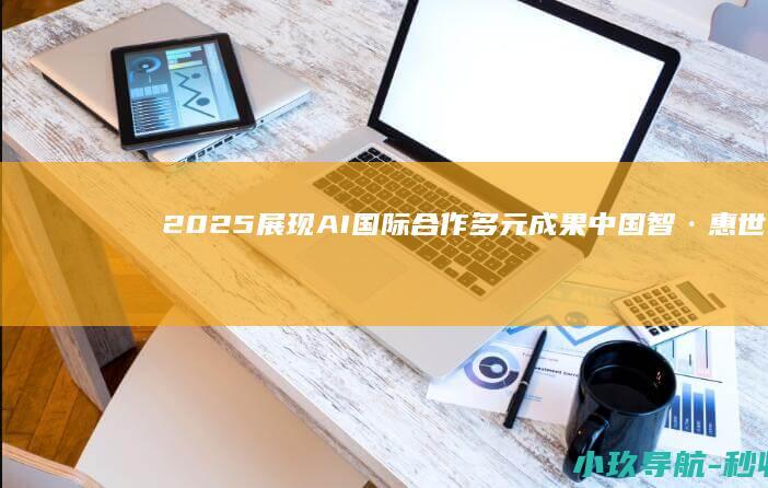 2025 展现AI国际合作多元成果 中国智·惠世界 案例集发布