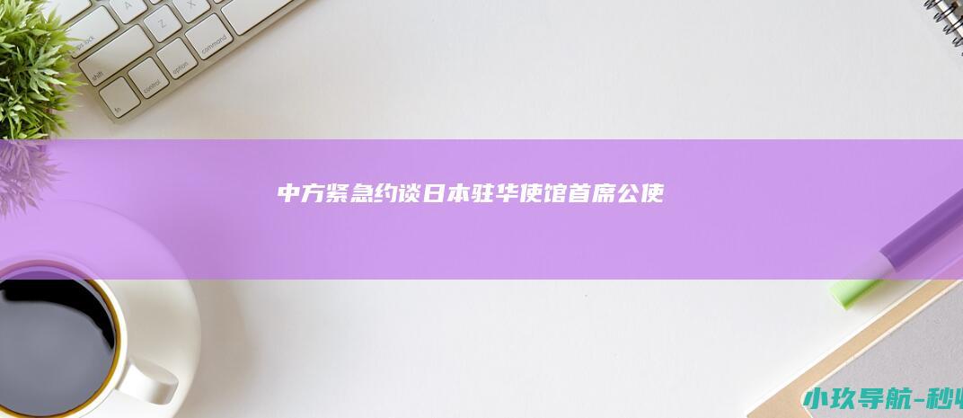 中方紧急约谈日本驻华使馆首席公使