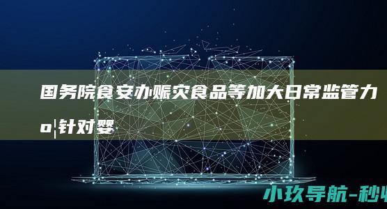 国务院食安办 赈灾食品等加大日常监管力度 针对婴幼儿食品