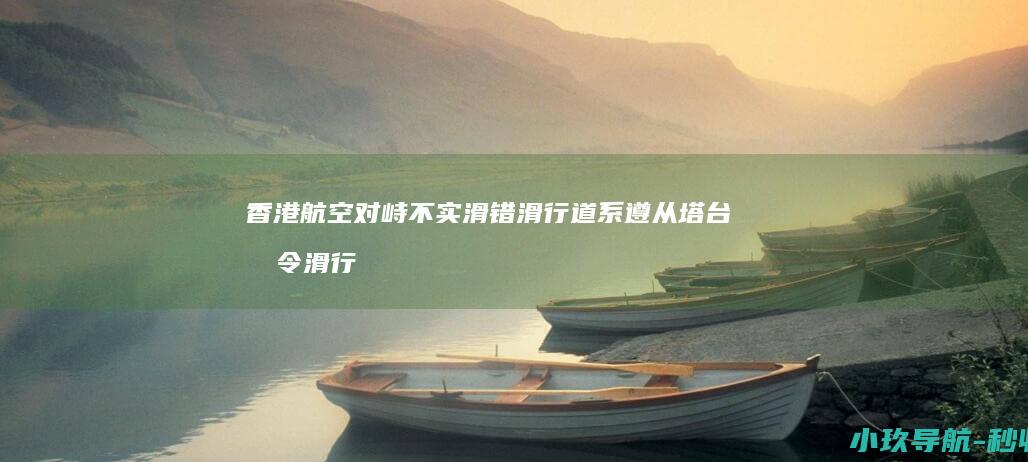 香港航空 对峙 不实 滑错滑行道 系遵从塔台指令滑行 在机场与海航班机惊险 乘客及机组人员安全