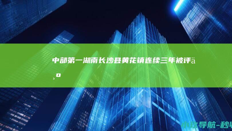 中部第一 湖南长沙县黄花镇连续三年被评为