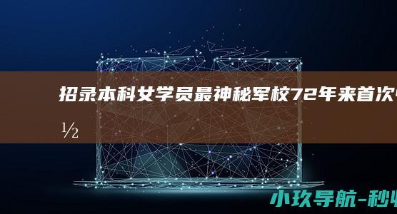 招录本科女学员 最神秘军校 72年来首次！中国