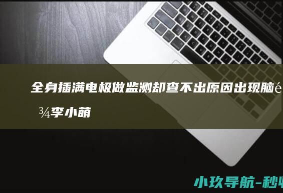 全身插满电极做监测却查不出原因 出现脑雾 李小萌连续25年失眠