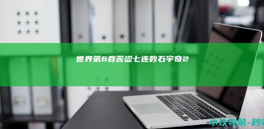 世界第6吞苦涩七连败！石宇奇2