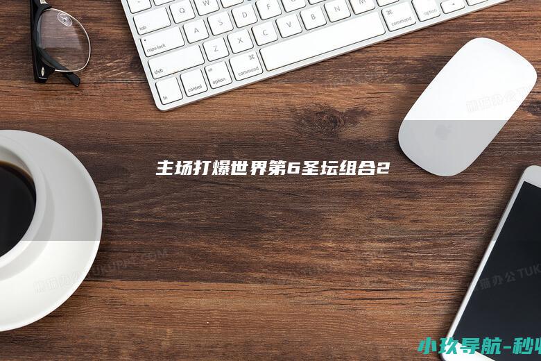 主场打爆世界第6！圣坛组合2