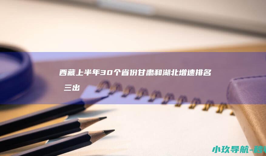 西藏 上半年30个省份 甘肃和湖北增速排名前三 出炉 半年报