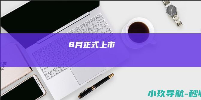 8月正式上市