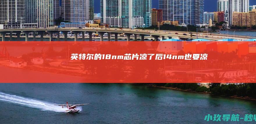 英特尔的1.8nm芯片凉了后 1.4nm也要凉了 裁员3.4万人