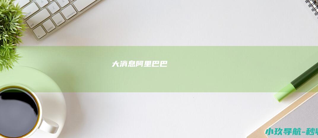 大消息！ 阿里巴巴