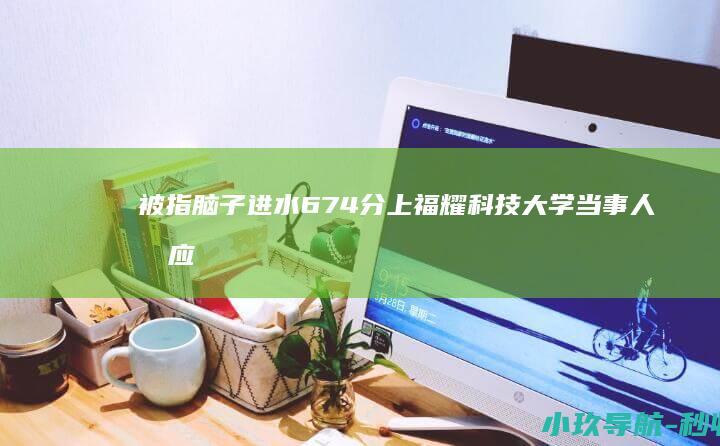 被指 脑子进水 674分上福耀科技大学 当事人回应