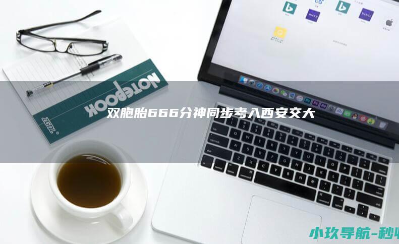 双胞胎666分神同步考入西安交大