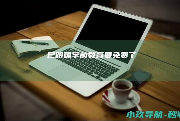 已明确！学前教育要免费了