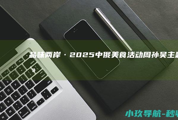 品味两岸·2025中俄美食活动周孙吴主题日活动完美收官