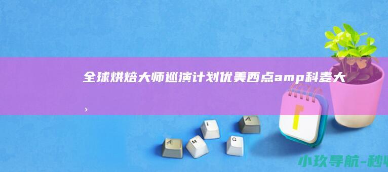 全球烘焙大师巡演计划 优美西点& 科麦大师DEMO秀长沙站