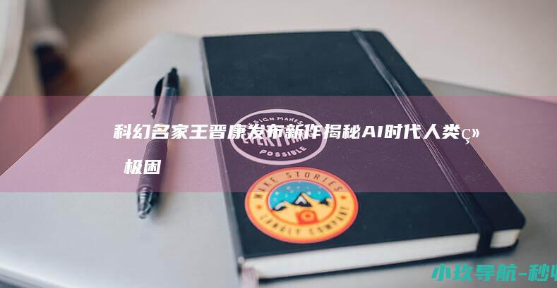 科幻名家王晋康发布新作 揭秘AI时代人类终极困境 行歌三叠