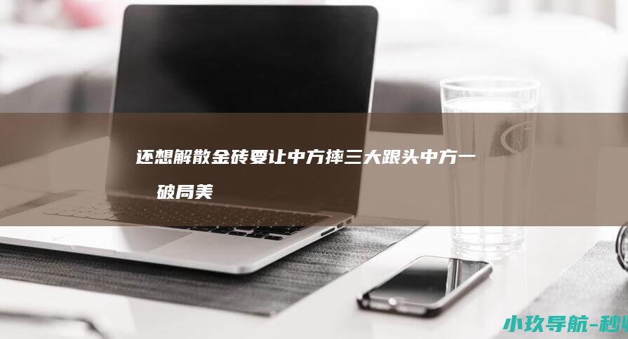 还想解散金砖 要让中方摔三大跟头 中方一招破局 美国突然放话