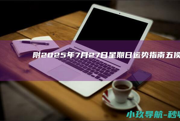 附 2025年7月27日星期日 运势指南 五侯 催财水局 五行穿衣 生肖