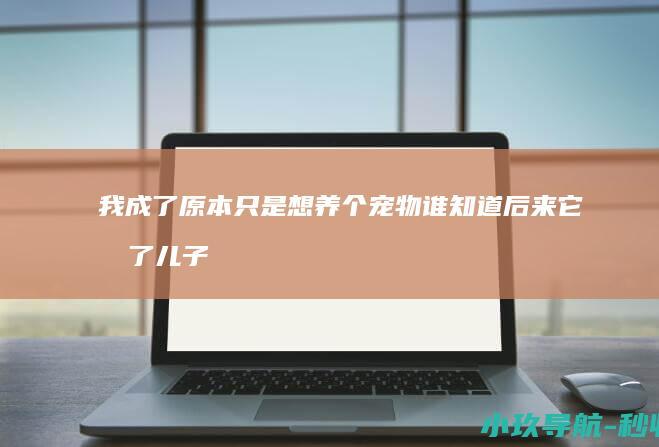 我成了 原本只是想养个宠物 谁知道后来它成了儿子 宠物