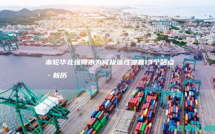 本轮华北强降水为何极端性显著 13个站点刷新历史极值