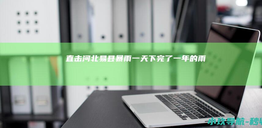 直击河北易县暴雨 一天下完了一年的雨