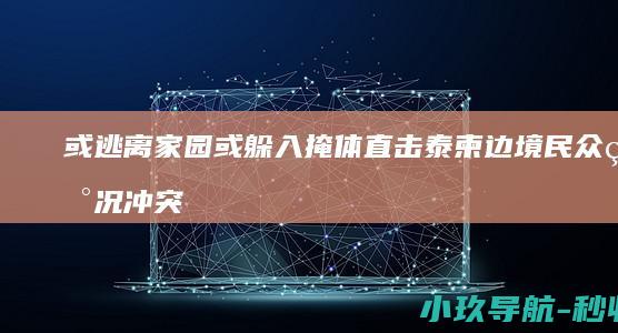 或逃离家园或躲入掩体 直击泰柬边境民众现况 冲突致上百人死伤