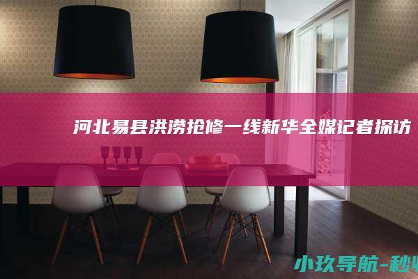 河北易县洪涝抢修一线 新华全媒 记者探访