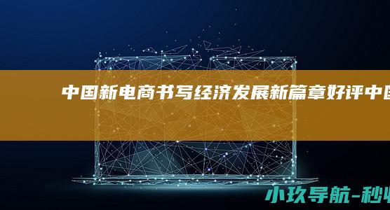 中国新电商 书写经济发展新篇章 好评中国