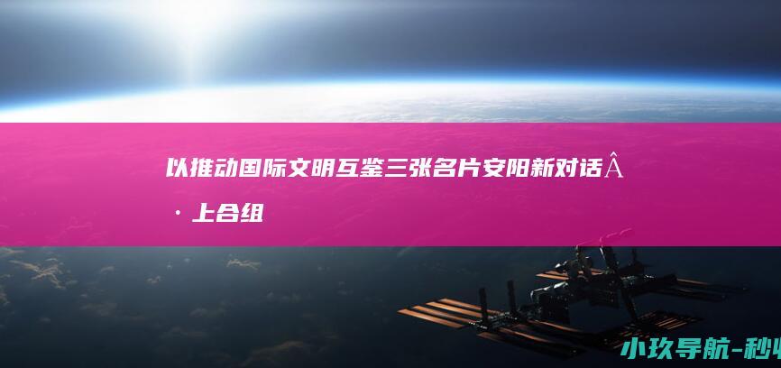 以 推动国际文明互鉴 三张名片 安阳 新对话·上合组织媒体智库峰会
