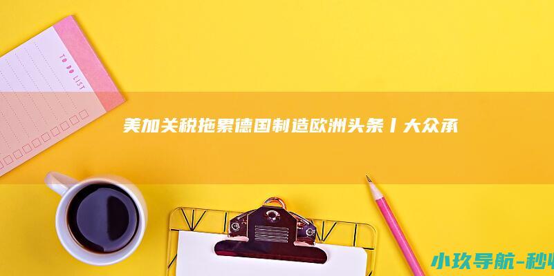 美加关税拖累 德国制造 欧洲头条丨大众承压