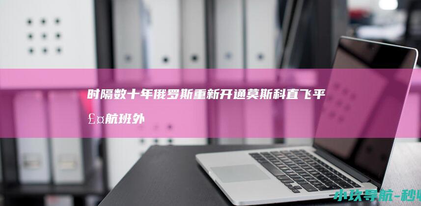 时隔数十年 俄罗斯重新开通莫斯科直飞平壤航班 外媒