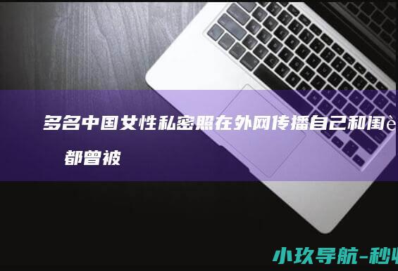 多名中国女性私密照在外网传播 自己和闺蜜都曾被前男友偷拍 亲历者发声