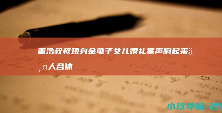 董浩叔叔现身金龟子女儿婚礼 掌声响起来 两人合体演唱